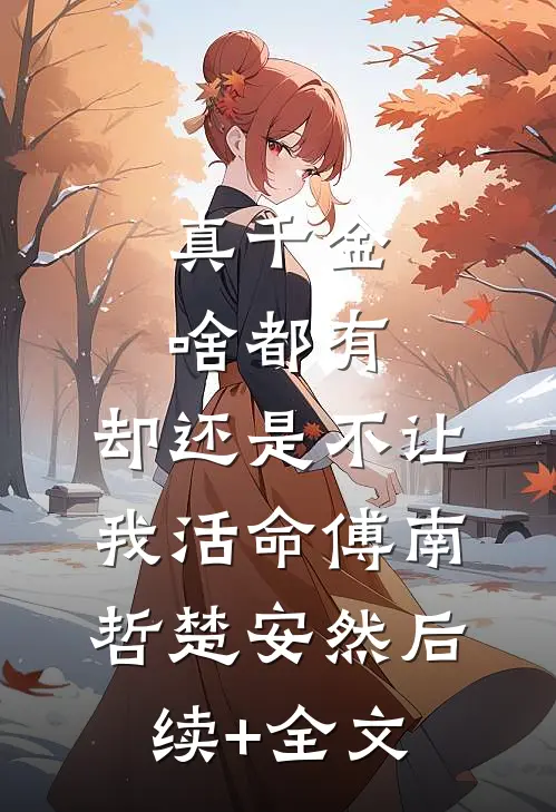 真千金啥都有，却还是不让我活命傅南哲楚安然后续+全文