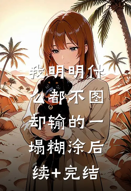 我明明什么都不图，却输的一塌糊涂后续+完结
