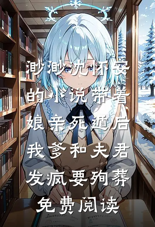 渺渺沈怀安的小说带着娘亲死遁后，我爹和夫君发疯要殉葬免费阅读