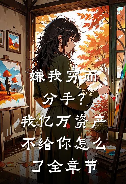 嫌我穷而分手？我亿万资产不给你怎么了全章节