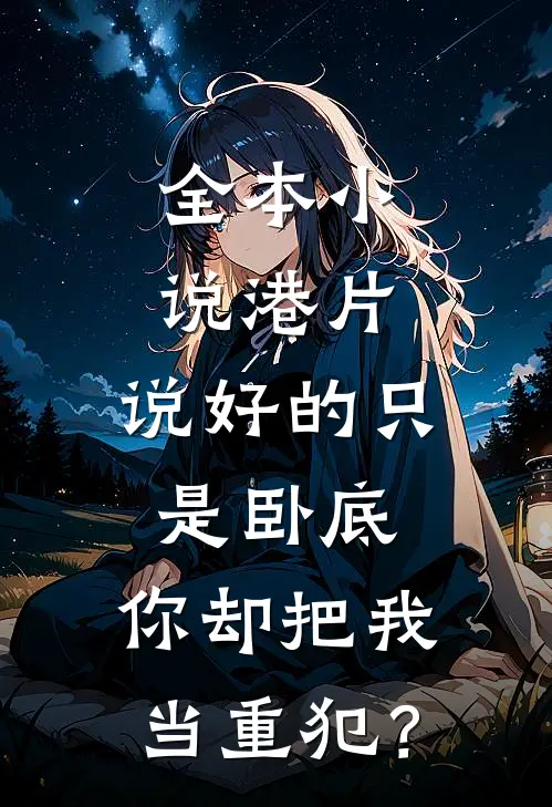 全本小说港片：说好的只是卧底，你却把我当重犯？