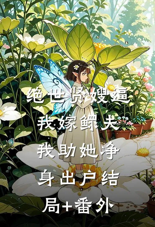 绝世贤嫂逼我嫁鳏夫，我助她净身出户结局+番外
