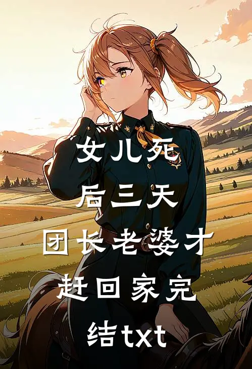 女儿死后三天，团长老婆才赶回家完结txt