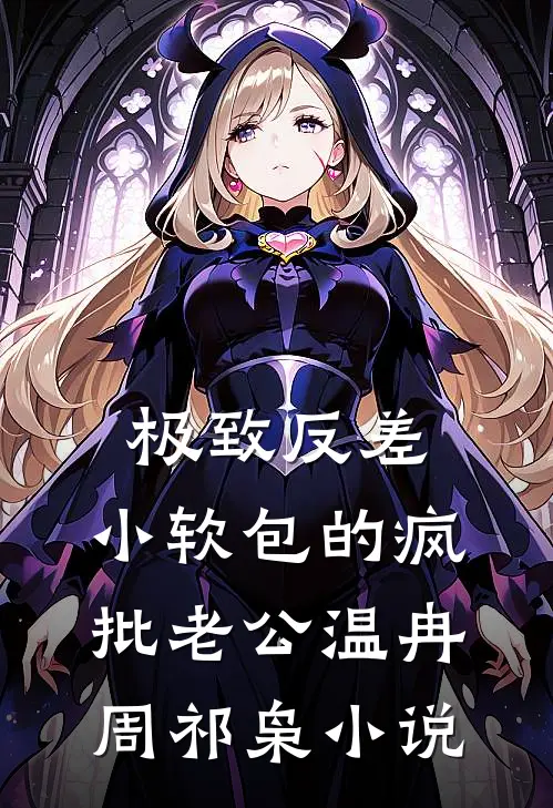 极致反差：小软包的疯批老公温冉周祁枭小说