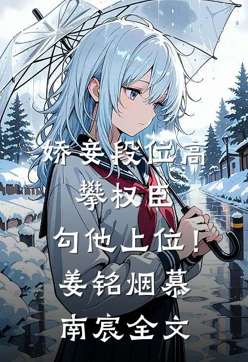 娇妾段位高，攀权臣，勾他上位！姜铭烟慕南宸全文
