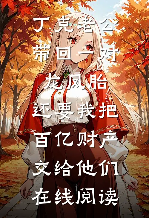 丁克老公带回一对龙凤胎，还要我把百亿财产交给他们在线阅读