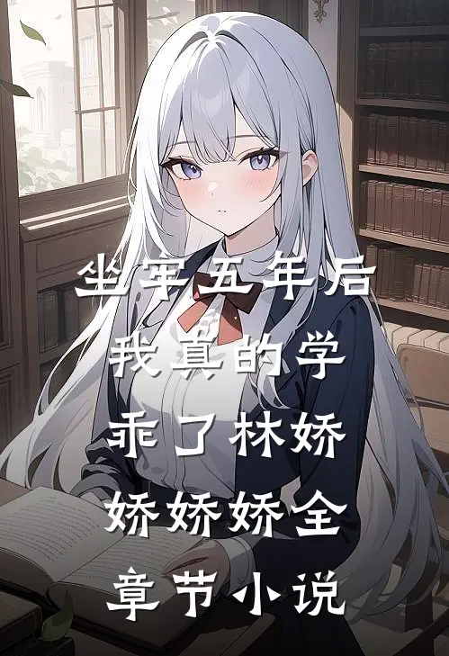 坐牢五年后，我真的学乖了林娇娇娇娇全章节小说