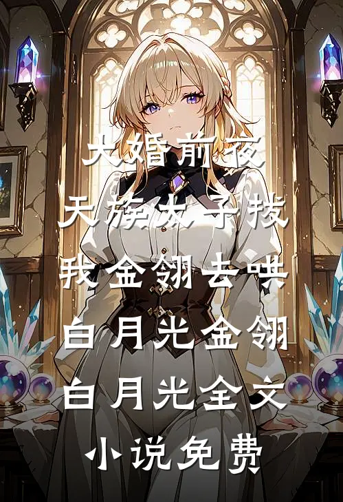 大婚前夜，天族太子拔我金翎去哄白月光金翎白月光全文小说免费