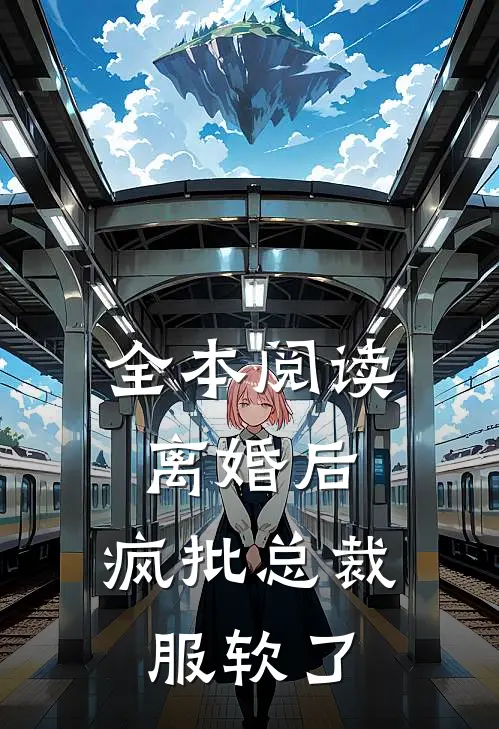 全本阅读离婚后，疯批总裁服软了