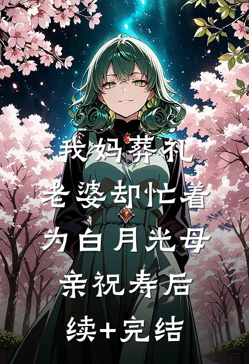 我妈葬礼，老婆却忙着为白月光母亲祝寿后续+完结