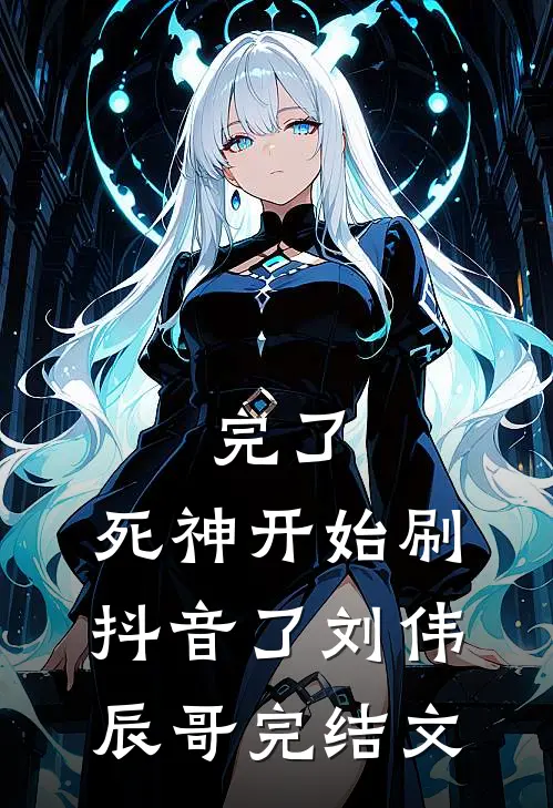 完了，死神开始刷抖音了刘伟辰哥完结文