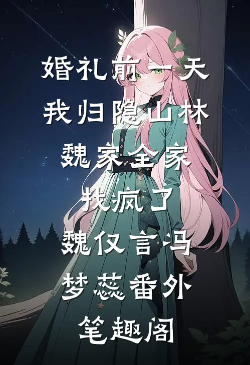 婚礼前一天，我归隐山林，魏家全家找疯了：魏仅言冯梦蕊番外笔趣阁