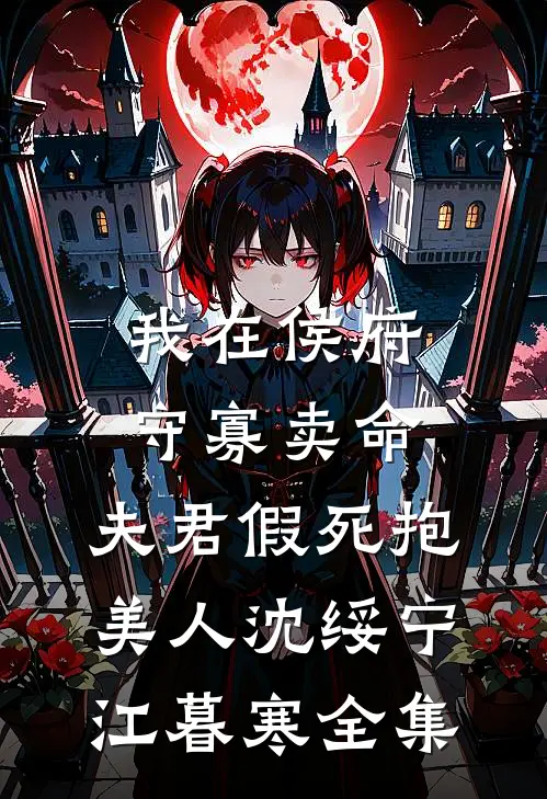 我在侯府守寡卖命，夫君假死抱美人沈绥宁江暮寒 全集