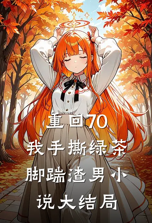 重回70，我手撕绿茶脚踹渣男小说大结局