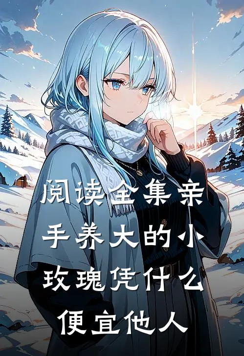 阅读全集亲手养大的小玫瑰凭什么便宜他人