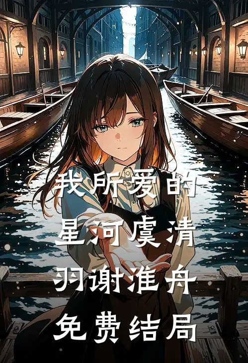 我所爱的星河虞清羽谢淮舟免费结局