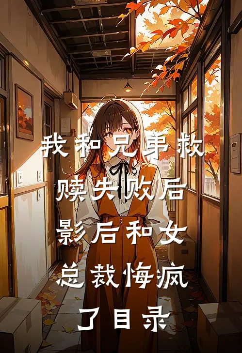 我和兄弟救赎失败后，影后和女总裁悔疯了目录