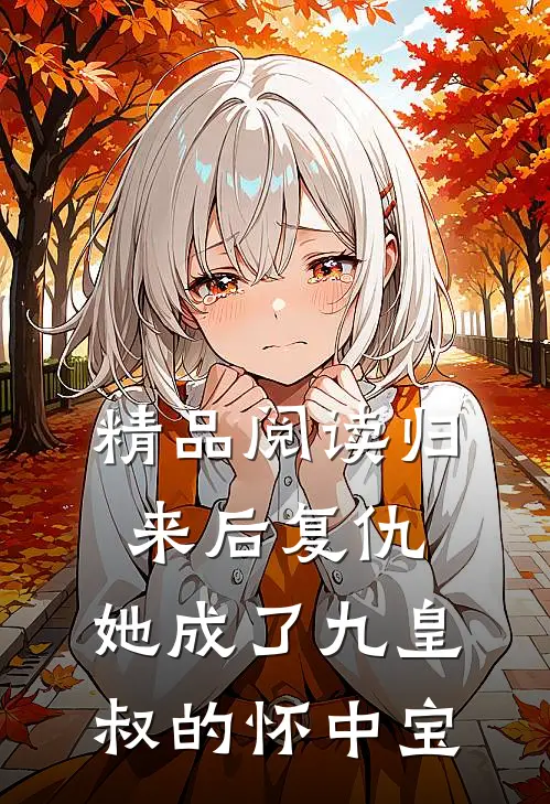 精品阅读归来后复仇，她成了九皇叔的怀中宝