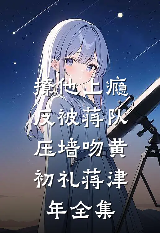 撩他上瘾，反被蒋队压墙吻黄初礼蒋津年全集