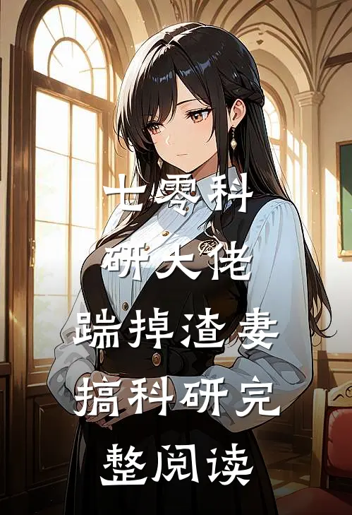 七零科研大佬，踹掉渣妻搞科研完整阅读