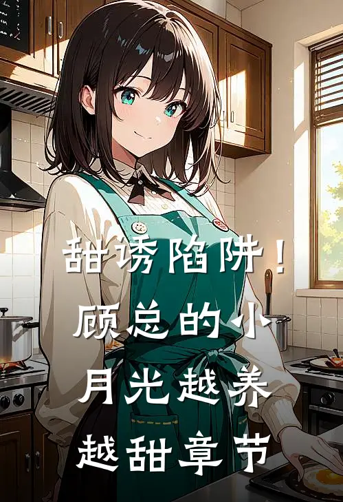 甜诱陷阱！顾总的小月光越养越甜章节