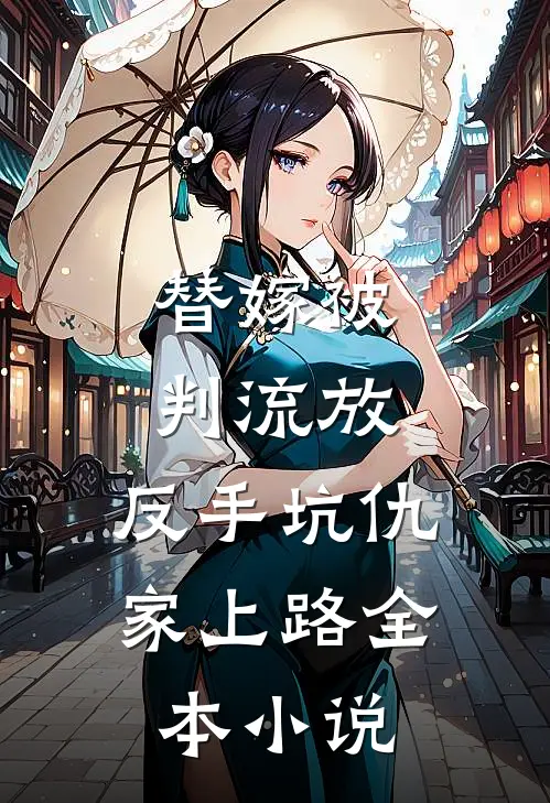 替嫁被判流放，反手坑仇家上路全本小说