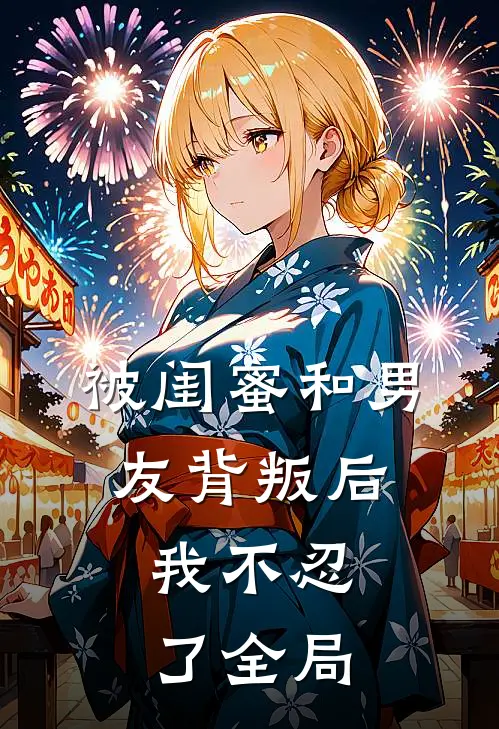 被闺蜜和男友背叛后，我不忍了全局