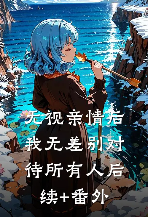 无视亲情后，我无差别对待所有人后续+番外