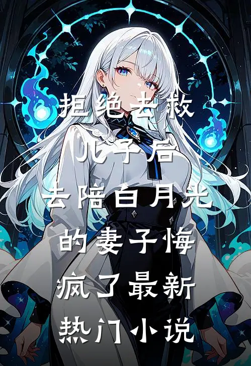 拒绝去救儿子后，去陪白月光的妻子悔疯了最新热门小说