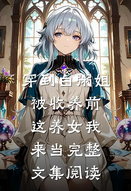 穿到白粥姐被收养前，这养女我来当完整文集阅读