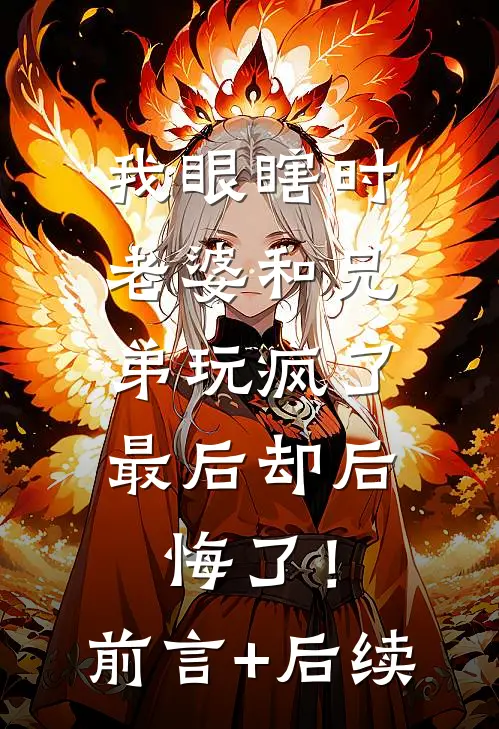 我眼瞎时老婆和兄弟玩疯了，最后却后悔了！前言+后续