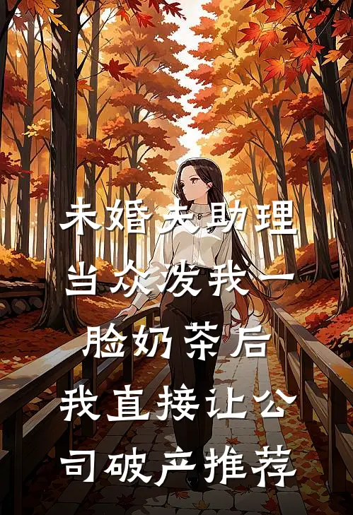 未婚夫助理当众泼我一脸奶茶后，我直接让公司破产推荐
