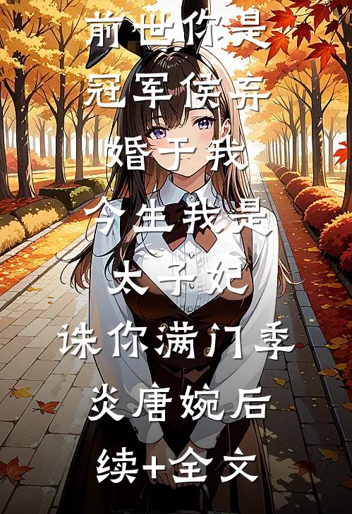 前世你是冠军侯弃婚于我，今生我是太子妃，诛你满门季炎唐婉后续+全文