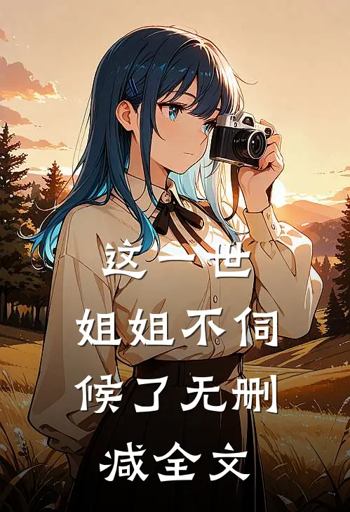 这一世，姐姐不伺候了无删减全文