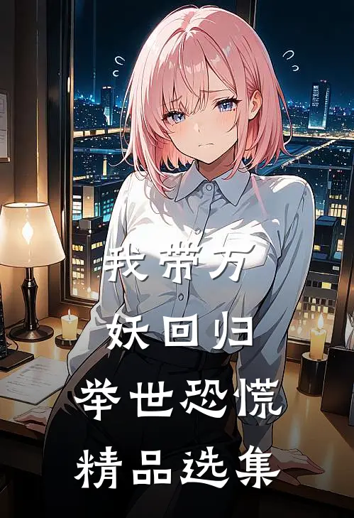 我带万妖回归，举世恐慌精品选集