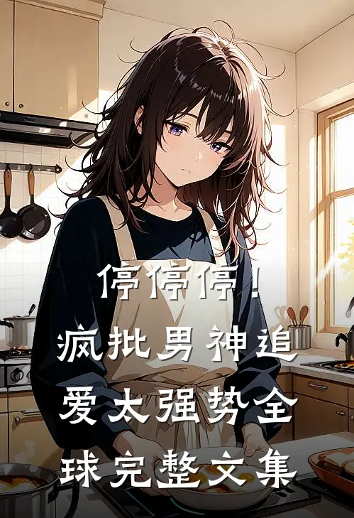 停停停！疯批男神追爱太强势全球完整文集