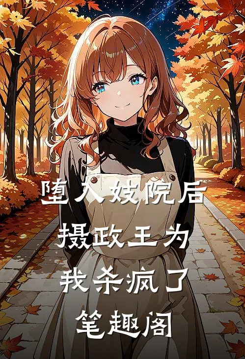 堕入妓院后，摄政王为我杀疯了笔趣阁
