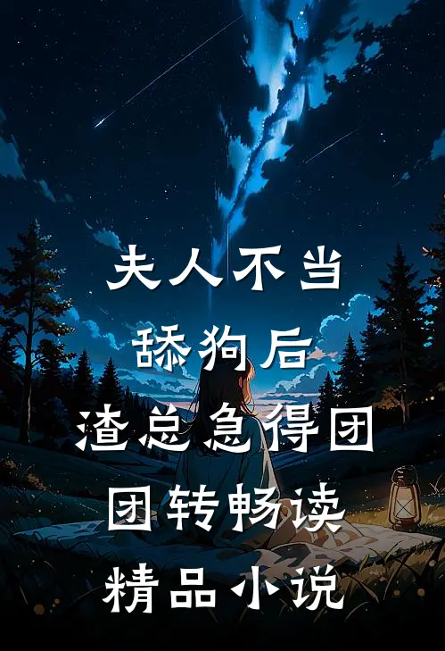 夫人不当舔狗后，渣总急得团团转畅读精品小说