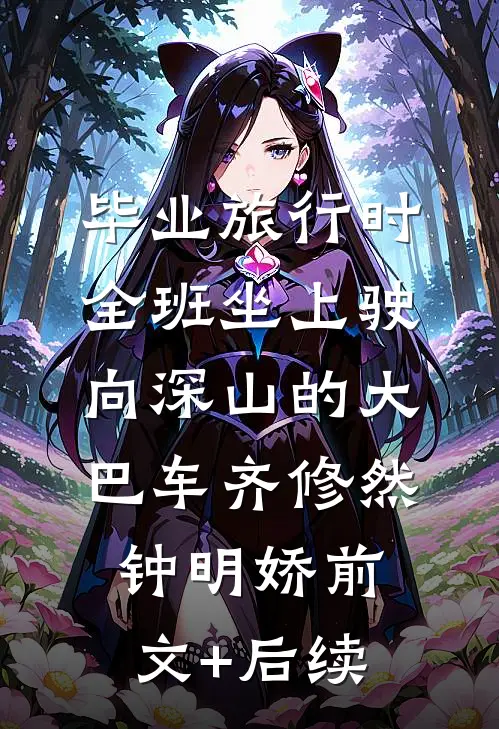 毕业旅行时，全班坐上驶向深山的大巴车齐修然钟明娇前文+后续