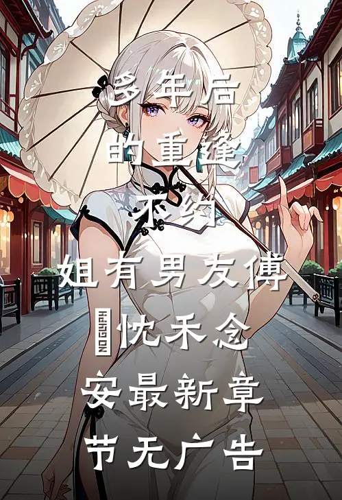 多年后的重逢，不约，姐有男友傅璟忱禾念安最新章节无广告