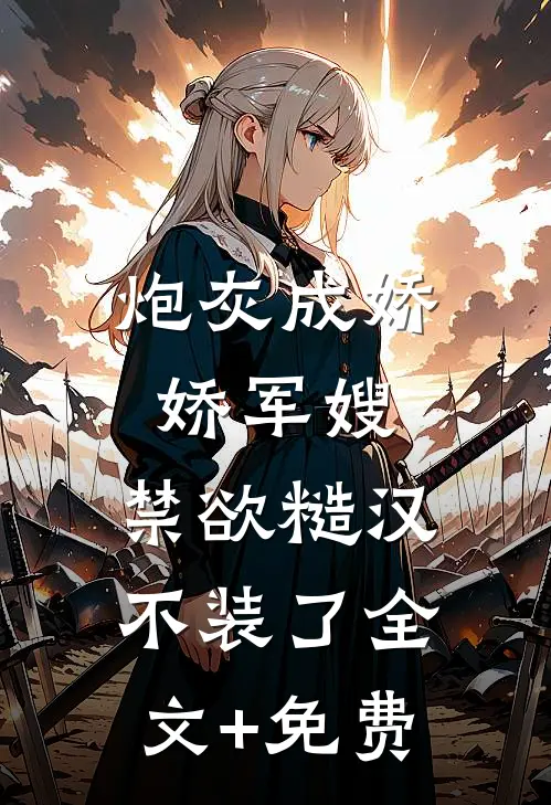 炮灰成娇娇军嫂，禁欲糙汉不装了全文+免费
