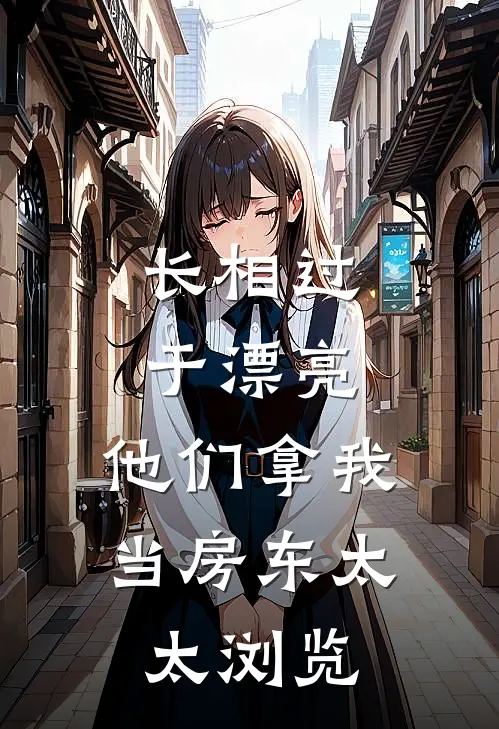 长相过于漂亮，他们拿我当房东太太浏览