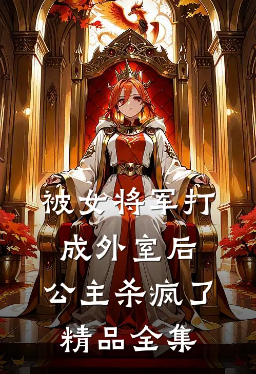 被女将军打成外室后，公主杀疯了精品全集