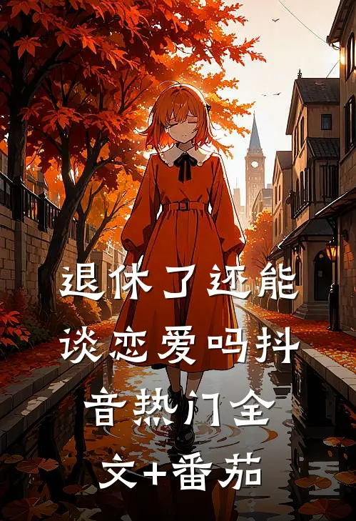 退休了还能谈恋爱吗抖音热门全文+番茄