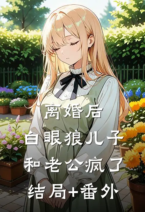 离婚后，白眼狼儿子和老公疯了结局+番外