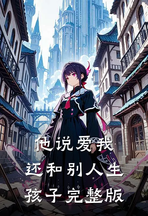 他说爱我，还和别人生孩子完整版