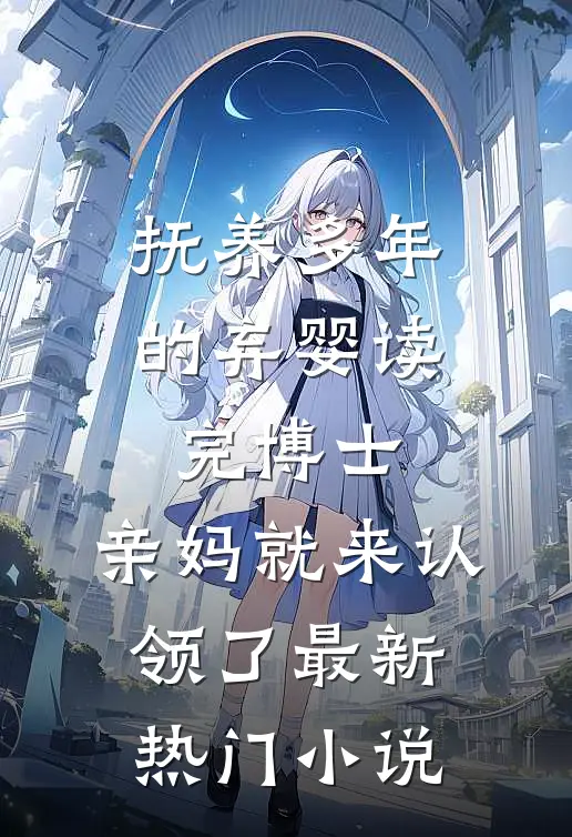 抚养多年的弃婴读完博士，亲妈就来认领了最新热门小说