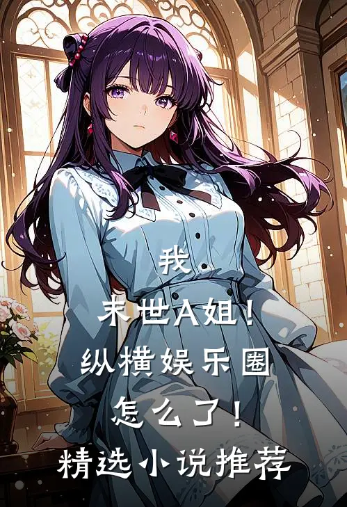 我，末世A姐！纵横娱乐圈怎么了！精选小说推荐