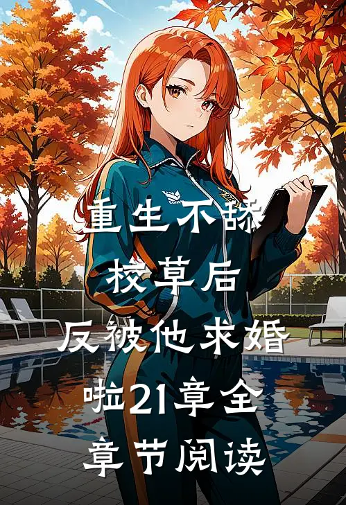 重生不舔校草后,反被他求婚啦21章全章节阅读