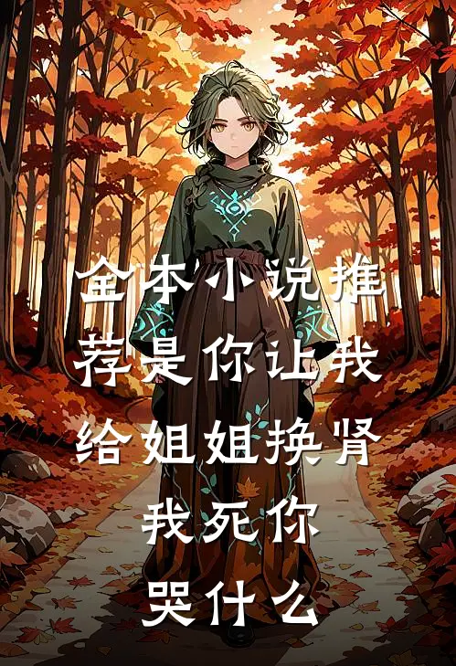 全本小说推荐是你让我给姐姐换肾，我死你哭什么